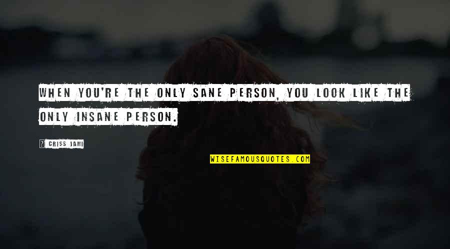 Being Sane Quotes By Criss Jami: When you're the only sane person, you look
