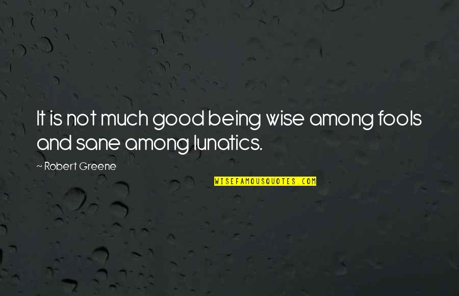 Being Sane Quotes By Robert Greene: It is not much good being wise among