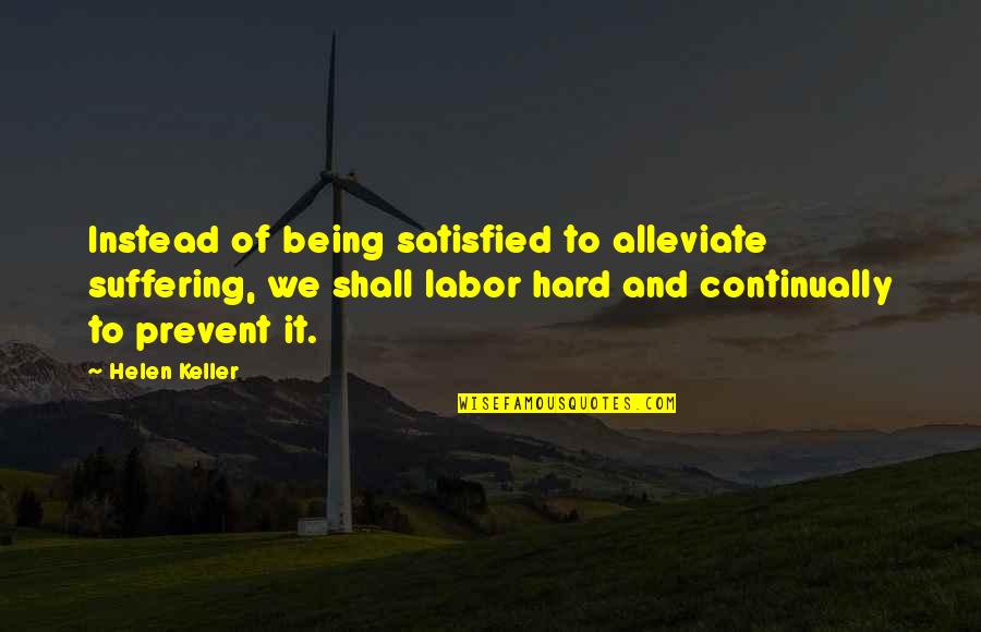 Being Satisfied Quotes By Helen Keller: Instead of being satisfied to alleviate suffering, we Being Satisfied Quotes By Helen Keller: Instead of being satisfied to alleviate suffering, we