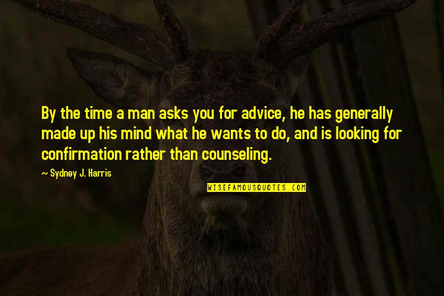 Being Satisfied With What You Have Quotes By Sydney J. Harris: By the time a man asks you for