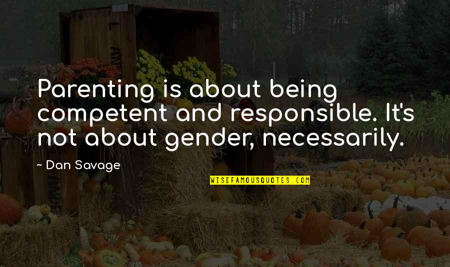 Being Savage Quotes By Dan Savage: Parenting is about being competent and responsible. It's
