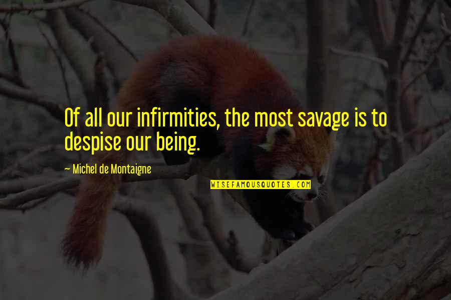 Being Savage Quotes By Michel De Montaigne: Of all our infirmities, the most savage is