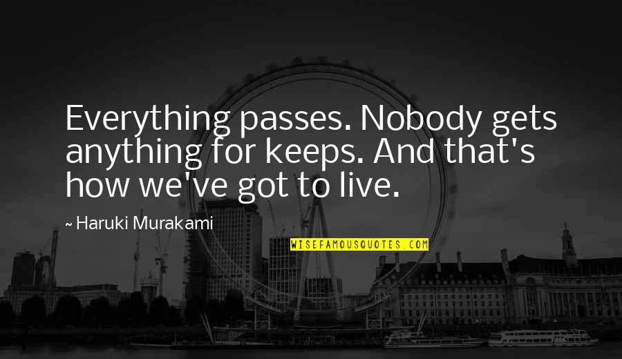 Being Savvy Quotes By Haruki Murakami: Everything passes. Nobody gets anything for keeps. And Being Savvy Quotes By Haruki Murakami: Everything passes. Nobody gets anything for keeps. And