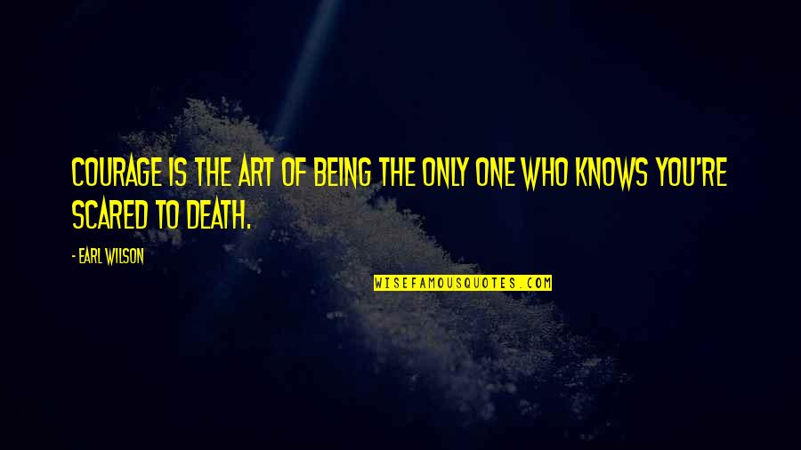 Being Scared Of Death Quotes By Earl Wilson: Courage is the art of being the only