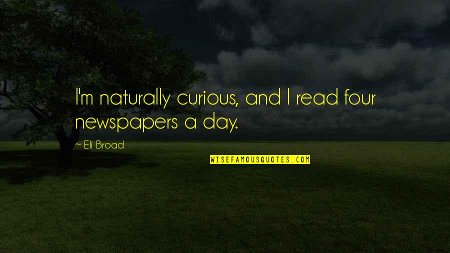Being Scared Of Getting Hurt Again Quotes By Eli Broad: I'm naturally curious, and I read four newspapers