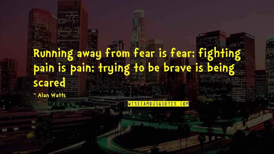 Being Scared Quotes By Alan Watts: Running away from fear is fear; fighting pain