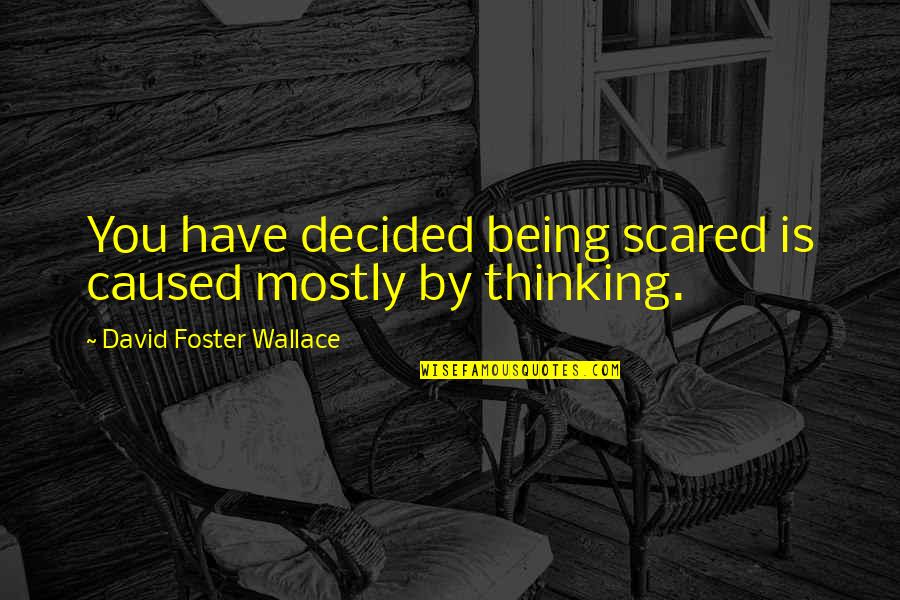 Being Scared Quotes By David Foster Wallace: You have decided being scared is caused mostly