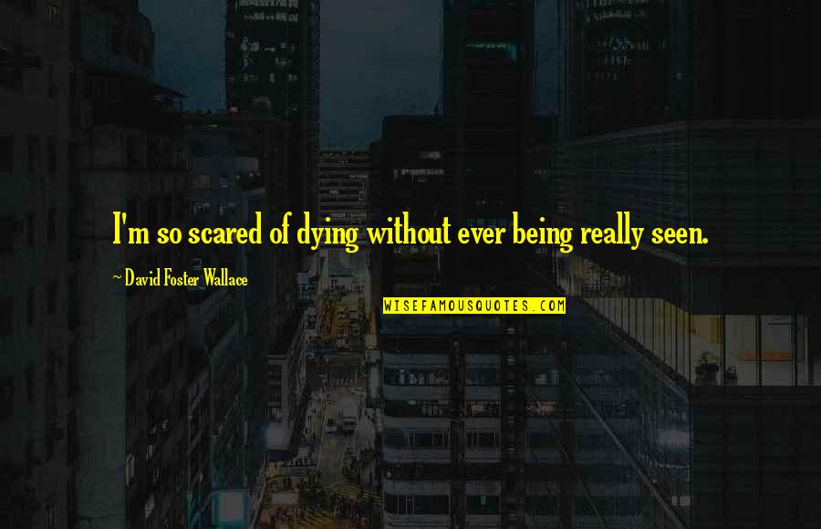 Being Scared Quotes By David Foster Wallace: I'm so scared of dying without ever being