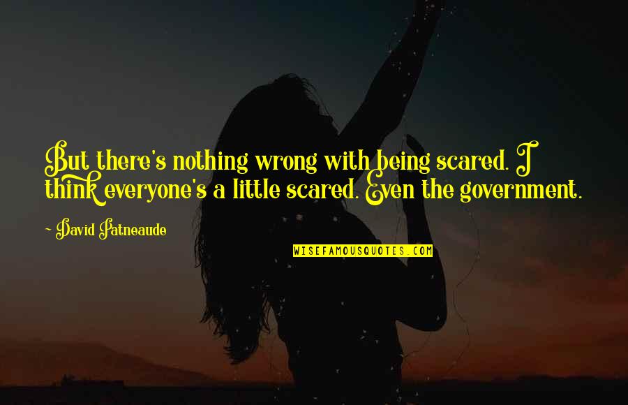 Being Scared Quotes By David Patneaude: But there's nothing wrong with being scared. I