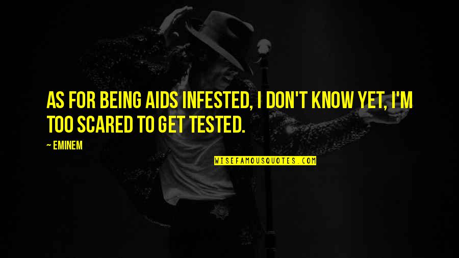 Being Scared Quotes By Eminem: As for being AIDS infested, I don't know