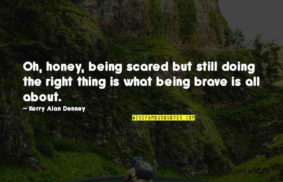 Being Scared Quotes By Kerry Alan Denney: Oh, honey, being scared but still doing the