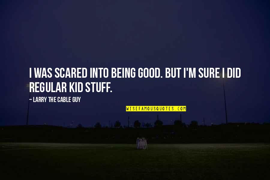 Being Scared Quotes By Larry The Cable Guy: I was scared into being good. But I'm