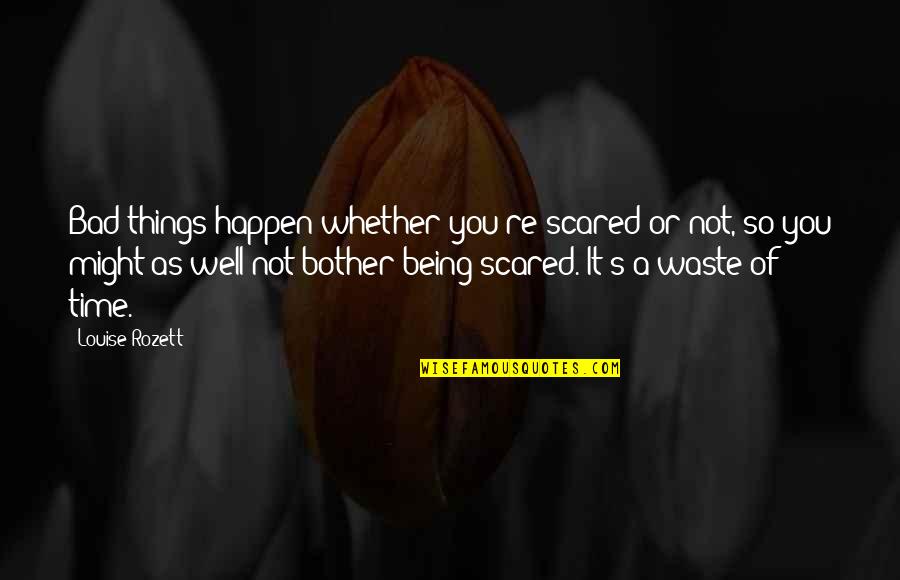 Being Scared Quotes By Louise Rozett: Bad things happen whether you're scared or not,
