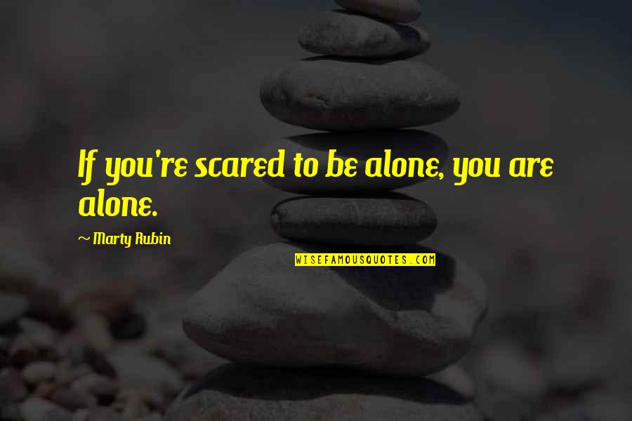 Being Scared Quotes By Marty Rubin: If you're scared to be alone, you are