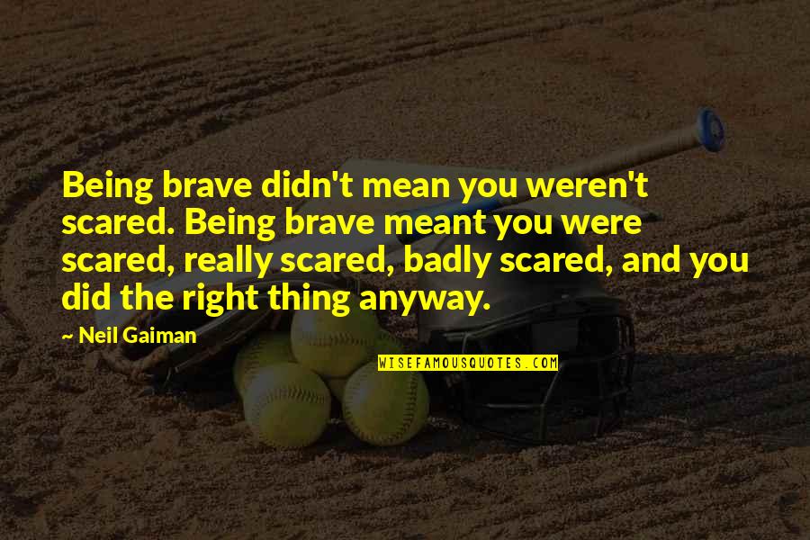 Being Scared Quotes By Neil Gaiman: Being brave didn't mean you weren't scared. Being