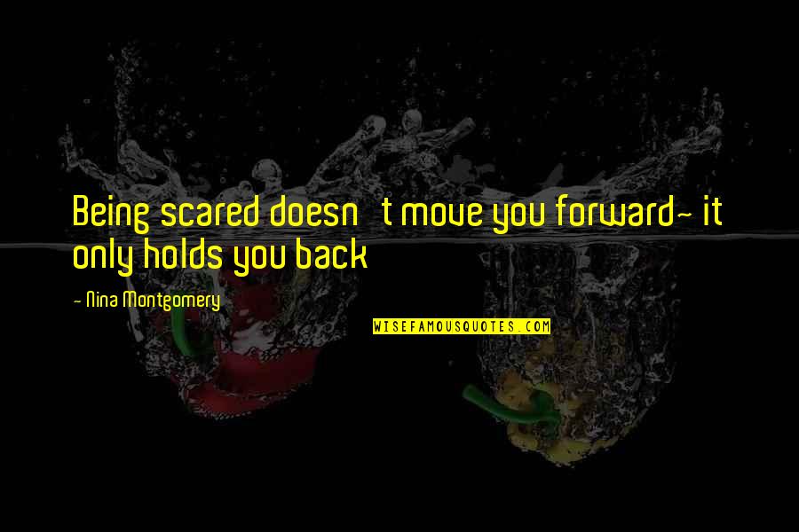 Being Scared Quotes By Nina Montgomery: Being scared doesn't move you forward~ it only