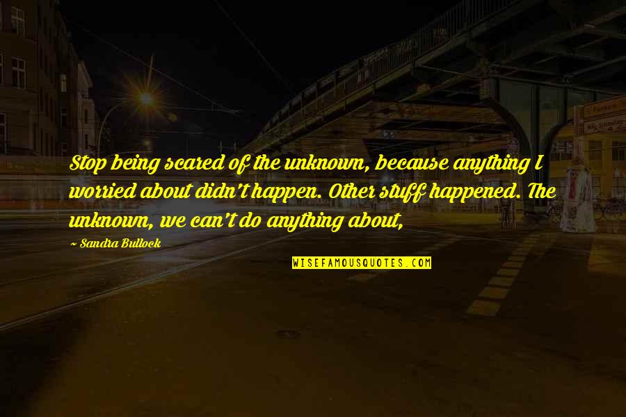 Being Scared Quotes By Sandra Bullock: Stop being scared of the unknown, because anything