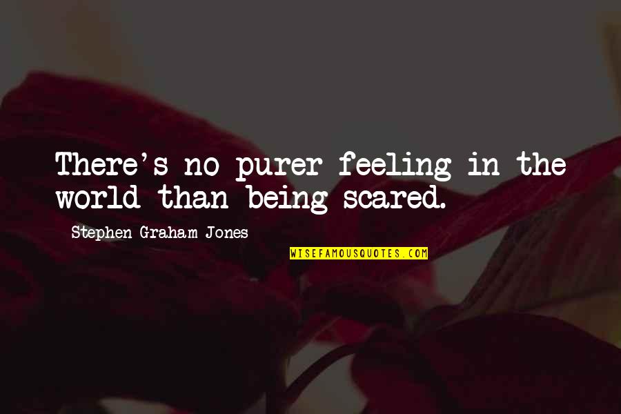 Being Scared Quotes By Stephen Graham Jones: There's no purer feeling in the world than