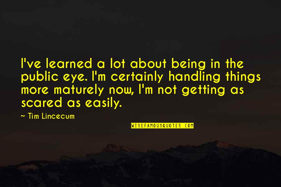 Being Scared Quotes By Tim Lincecum: I've learned a lot about being in the