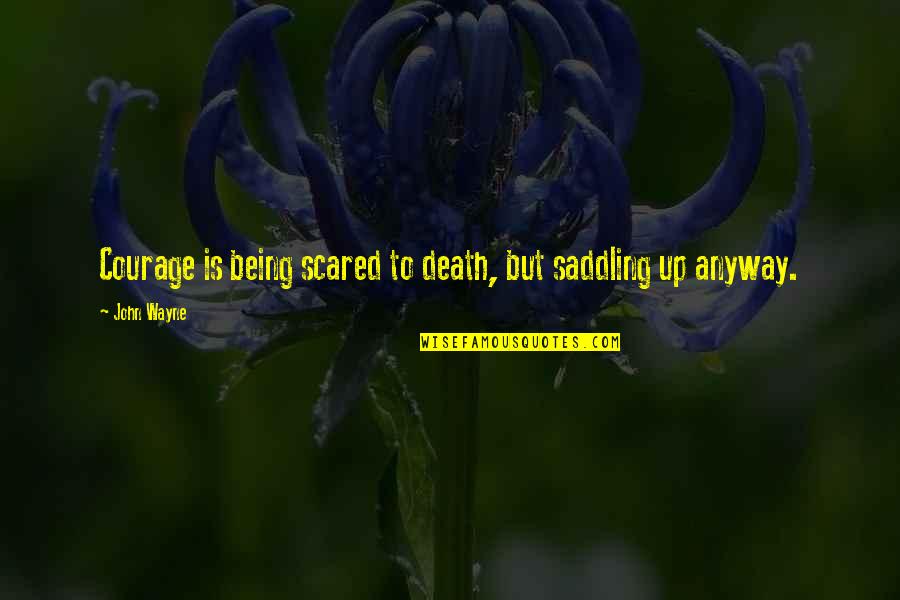 Being Scared To Death Quotes By John Wayne: Courage is being scared to death, but saddling