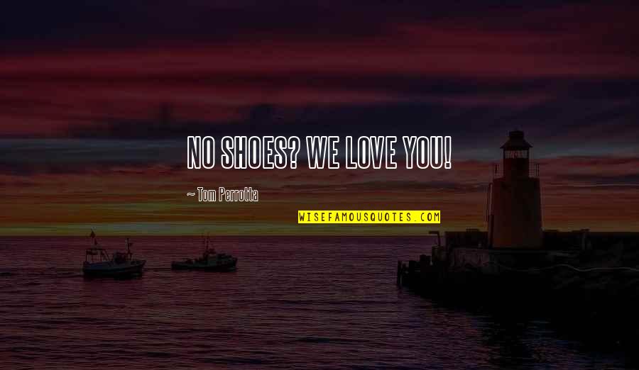 Being Scared To Love Quotes By Tom Perrotta: NO SHOES? WE LOVE YOU! Being Scared To Love Quotes By Tom Perrotta: NO SHOES? WE LOVE YOU!