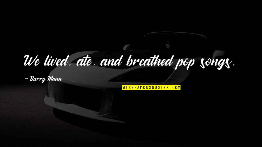 Being Scared To Make A Move Quotes By Barry Mann: We lived, ate, and breathed pop songs.