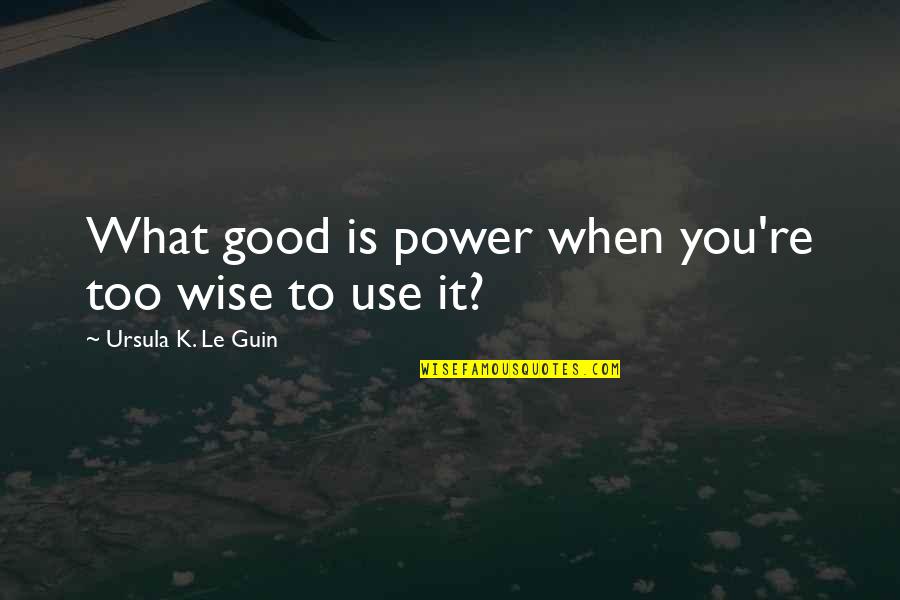 Being Scared To Take Risks Quotes By Ursula K. Le Guin: What good is power when you're too wise