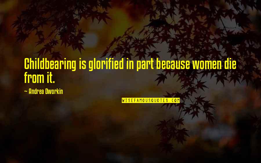 Being Scared To Trust Someone Quotes By Andrea Dworkin: Childbearing is glorified in part because women die