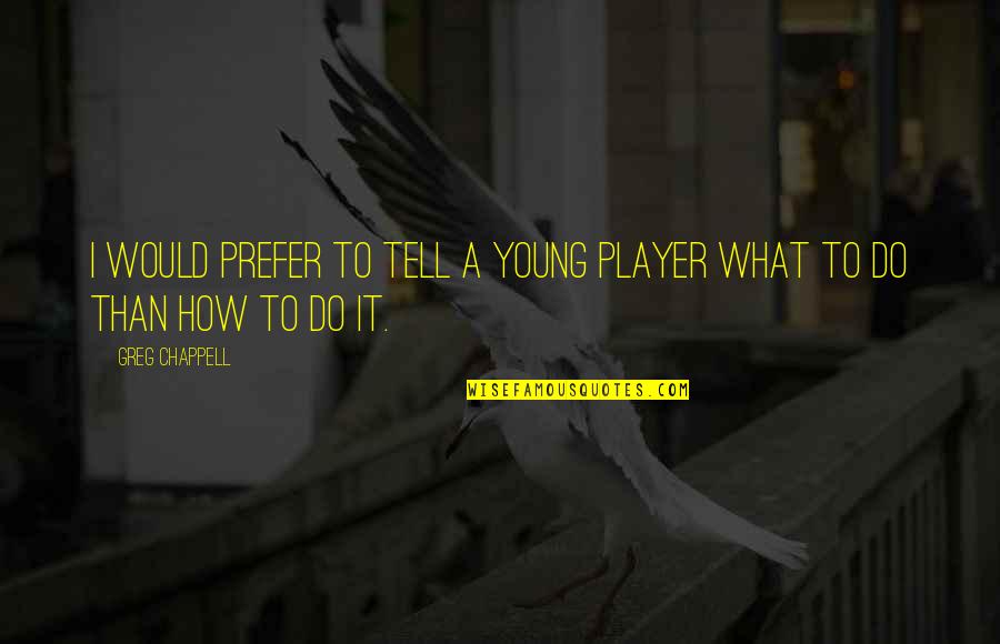 Being Scared To Trust Someone Quotes By Greg Chappell: I would prefer to tell a young player