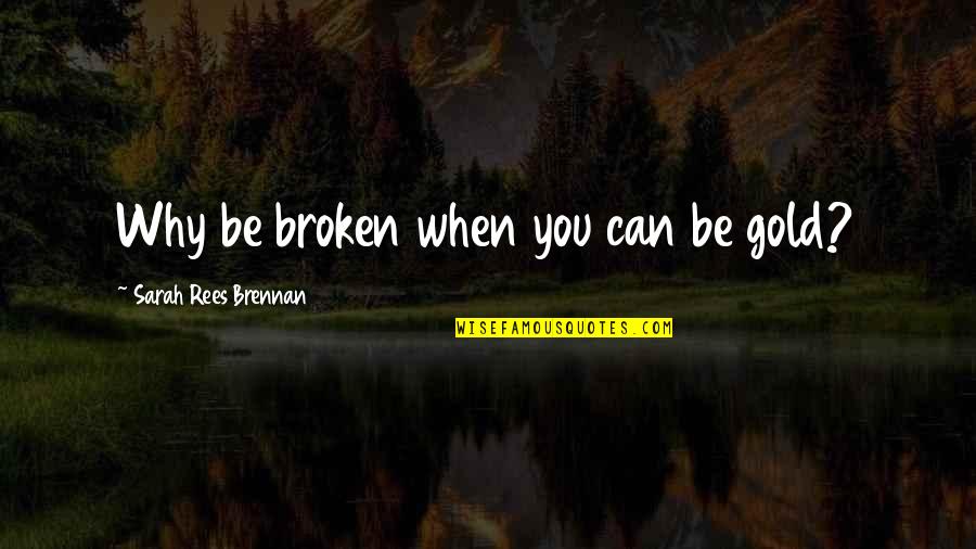 Being Scared To Trust Someone Quotes By Sarah Rees Brennan: Why be broken when you can be gold?