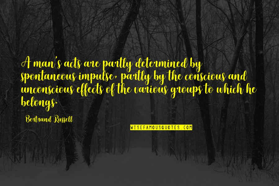 Being Sceptical Quotes By Bertrand Russell: A man's acts are partly determined by spontaneous Being Sceptical Quotes By Bertrand Russell: A man's acts are partly determined by spontaneous
