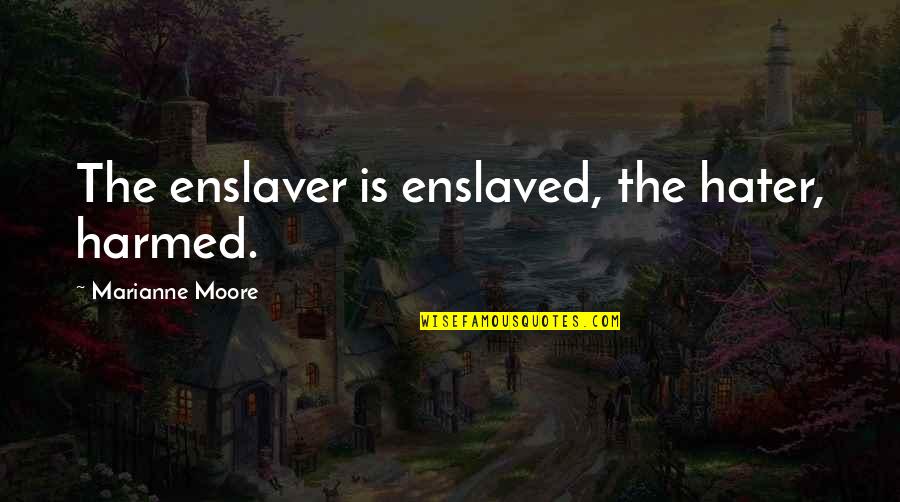 Being Sceptical Quotes By Marianne Moore: The enslaver is enslaved, the hater, harmed.