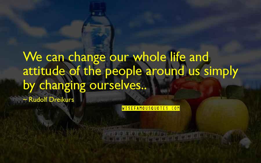 Being Sceptical Quotes By Rudolf Dreikurs: We can change our whole life and attitude