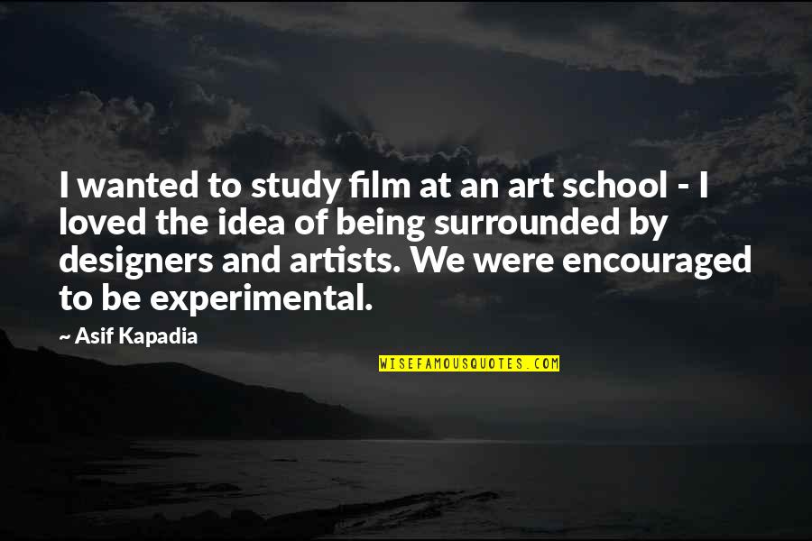 Being School Quotes By Asif Kapadia: I wanted to study film at an art Being School Quotes By Asif Kapadia: I wanted to study film at an art
