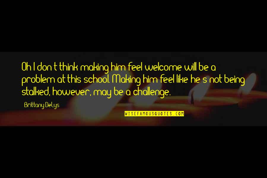 Being School Quotes By Brittany DeLys: Oh I don't think making him feel welcome Being School Quotes By Brittany DeLys: Oh I don't think making him feel welcome