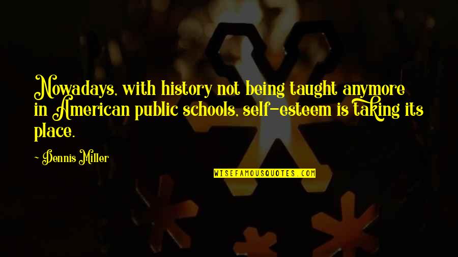 Being School Quotes By Dennis Miller: Nowadays, with history not being taught anymore in Being School Quotes By Dennis Miller: Nowadays, with history not being taught anymore in