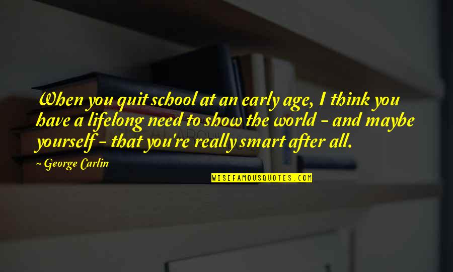 Being School Quotes By George Carlin: When you quit school at an early age, Being School Quotes By George Carlin: When you quit school at an early age,