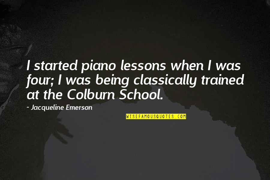 Being School Quotes By Jacqueline Emerson: I started piano lessons when I was four; Being School Quotes By Jacqueline Emerson: I started piano lessons when I was four;