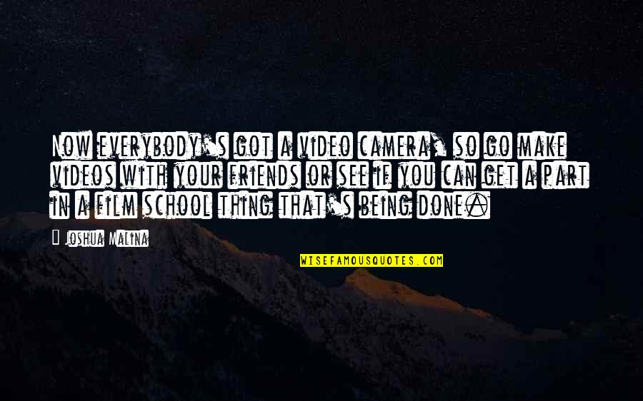 Being School Quotes By Joshua Malina: Now everybody's got a video camera, so go Being School Quotes By Joshua Malina: Now everybody's got a video camera, so go