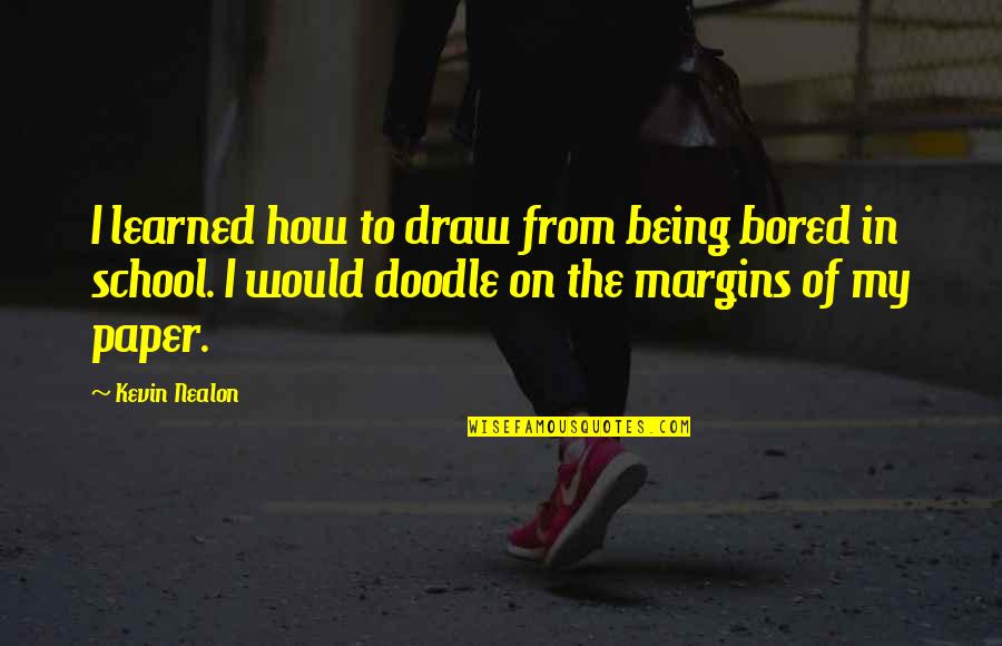 Being School Quotes By Kevin Nealon: I learned how to draw from being bored Being School Quotes By Kevin Nealon: I learned how to draw from being bored