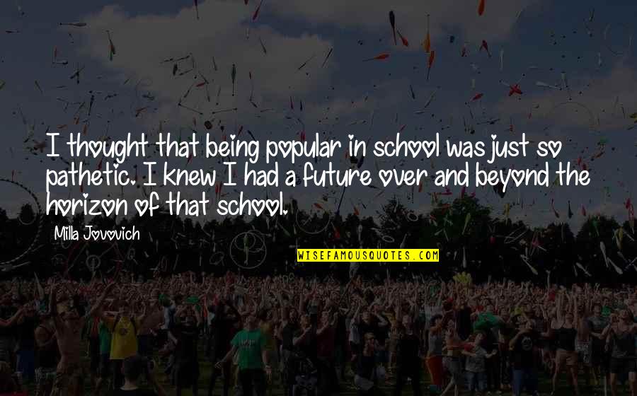 Being School Quotes By Milla Jovovich: I thought that being popular in school was Being School Quotes By Milla Jovovich: I thought that being popular in school was