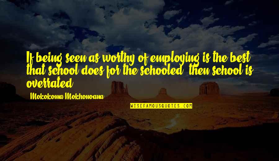Being School Quotes By Mokokoma Mokhonoana: If being seen as worthy of employing is Being School Quotes By Mokokoma Mokhonoana: If being seen as worthy of employing is