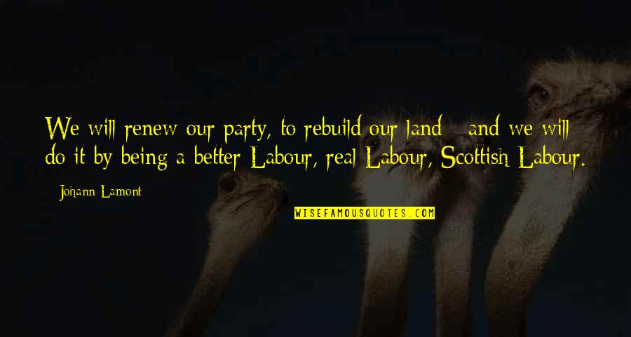 Being Scottish Quotes By Johann Lamont: We will renew our party, to rebuild our