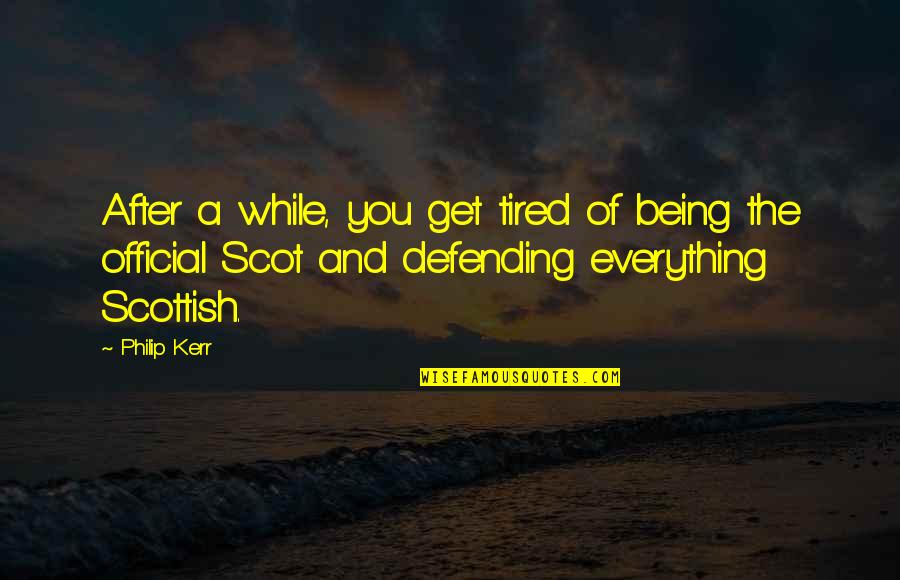 Being Scottish Quotes By Philip Kerr: After a while, you get tired of being
