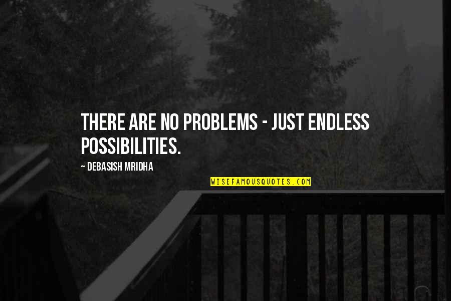 Being Screwed Over At Work Quotes By Debasish Mridha: There are no problems - just endless possibilities.