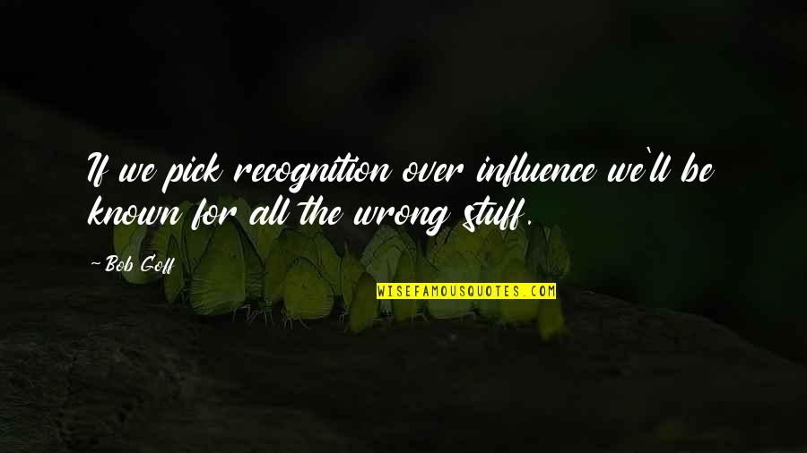 Being Screwed Over By Friends Quotes By Bob Goff: If we pick recognition over influence we'll be