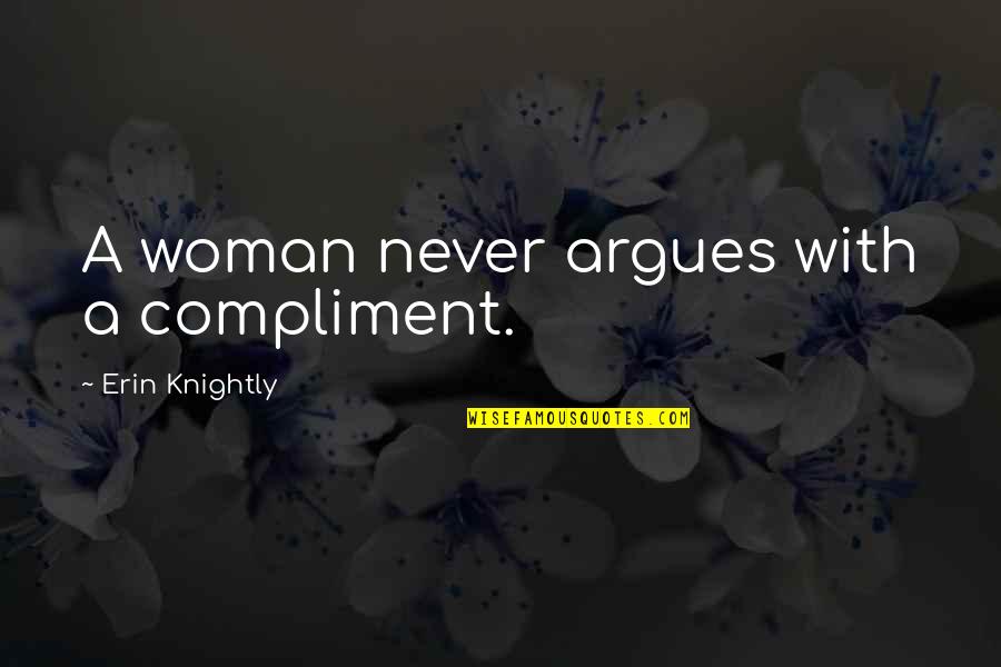 Being Screwed Over By Friends Quotes By Erin Knightly: A woman never argues with a compliment.