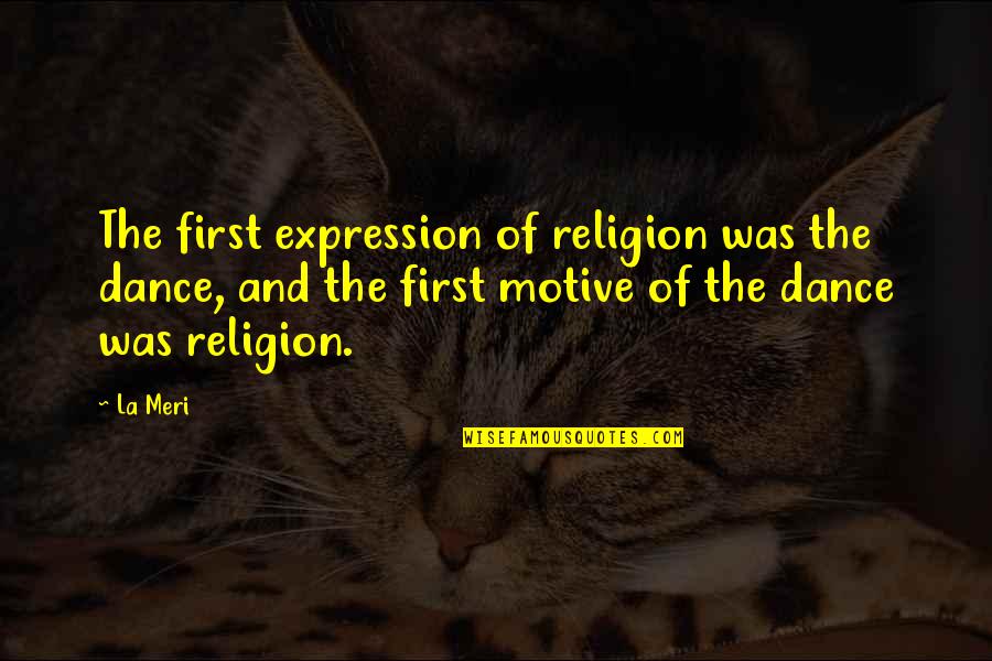 Being Secluded Quotes By La Meri: The first expression of religion was the dance,