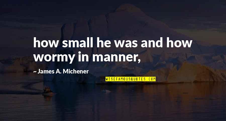 Being Second Best In A Relationship Quotes By James A. Michener: how small he was and how wormy in