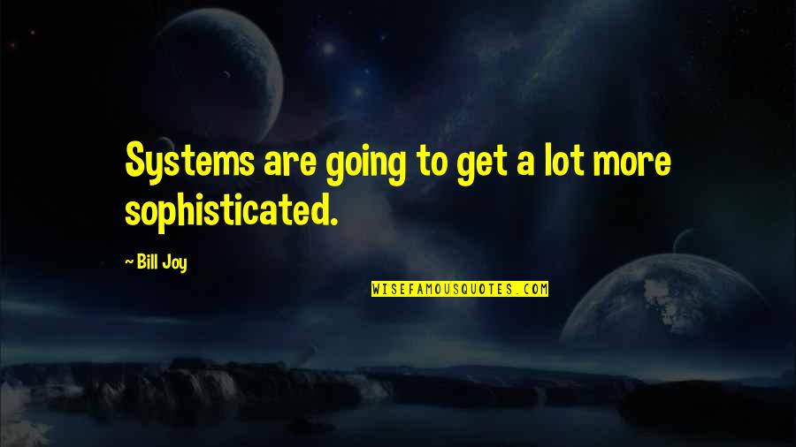 Being Secretive Quotes By Bill Joy: Systems are going to get a lot more